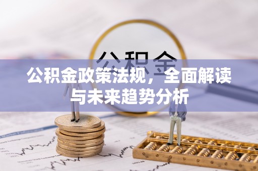 台儿庄公积金政策法规，全面解读与未来趋势分析