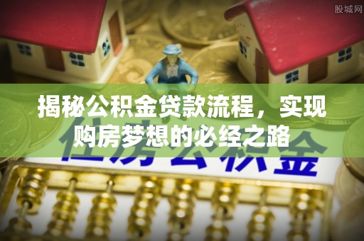 台儿庄揭秘公积金贷款流程，实现购房梦想的必经之路