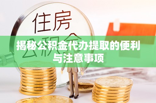 台儿庄揭秘公积金代办提取的便利与注意事项
