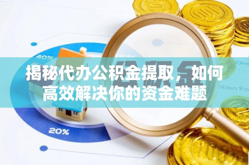 台儿庄揭秘代办公积金提取，如何高效解决你的资金难题