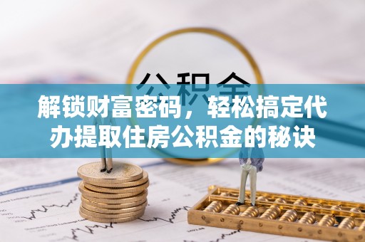 台儿庄解锁财富密码，轻松搞定代办提取住房公积金的秘诀