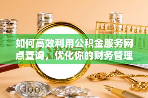 台儿庄如何高效利用公积金服务网点查询，优化你的财务管理