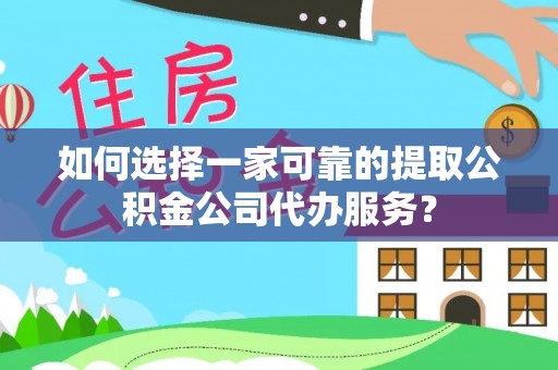 台儿庄如何选择一家可靠的提取公积金公司代办服务？