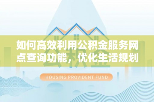 台儿庄如何高效利用公积金服务网点查询功能，优化生活规划
