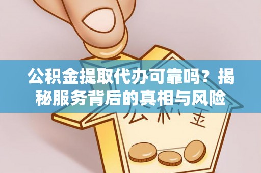 台儿庄公积金提取代办可靠吗？揭秘服务背后的真相与风险