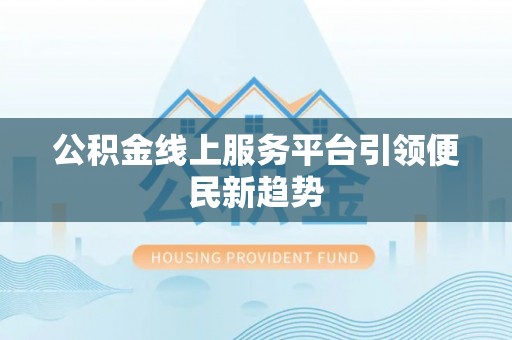 台儿庄公积金线上服务平台引领便民新趋势