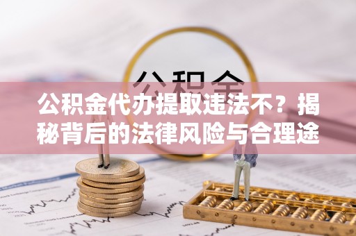 台儿庄公积金代办提取违法不？揭秘背后的法律风险与合理途径