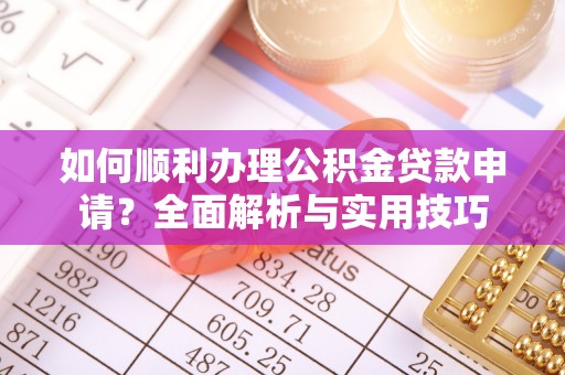 台儿庄如何顺利办理公积金贷款申请？全面解析与实用技巧