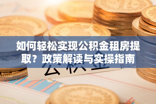 台儿庄如何轻松实现公积金租房提取？政策解读与实操指南