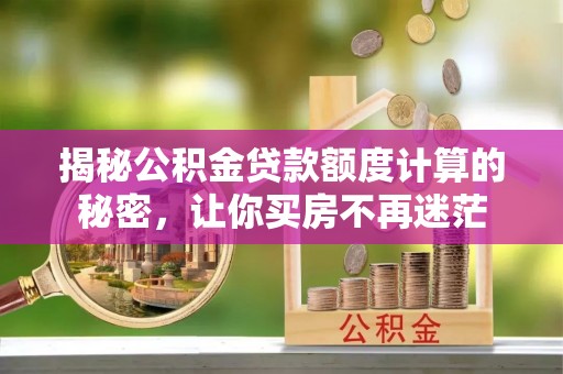 台儿庄揭秘公积金贷款额度计算的秘密，让你买房不再迷茫