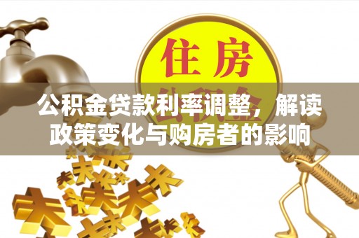 台儿庄公积金贷款利率调整，解读政策变化与购房者的影响