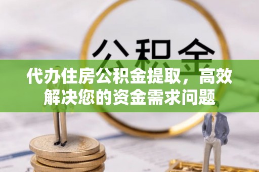 台儿庄代办住房公积金提取，高效解决您的资金需求问题