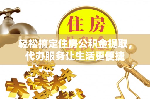 台儿庄轻松搞定住房公积金提取，代办服务让生活更便捷