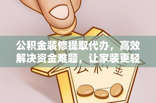 台儿庄公积金装修提取代办，高效解决资金难题，让家装更轻松