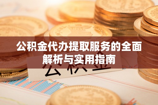 台儿庄公积金代办提取服务的全面解析与实用指南