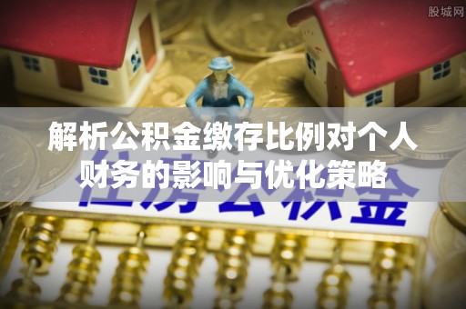 台儿庄解析公积金缴存比例对个人财务的影响与优化策略