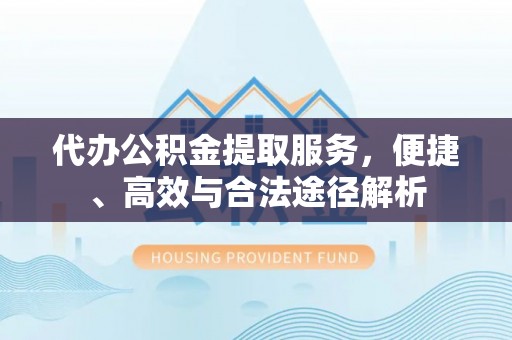 台儿庄代办公积金提取服务，便捷、高效与合法途径解析