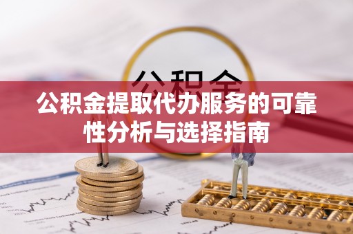 台儿庄公积金提取代办服务的可靠性分析与选择指南