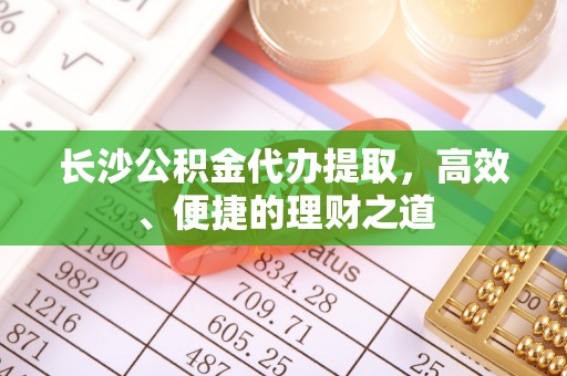台儿庄长沙公积金代办提取，高效、便捷的理财之道