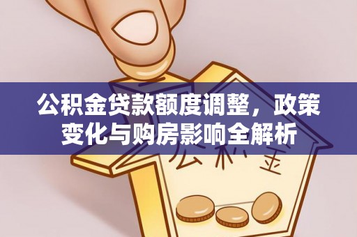 台儿庄公积金贷款额度调整，政策变化与购房影响全解析