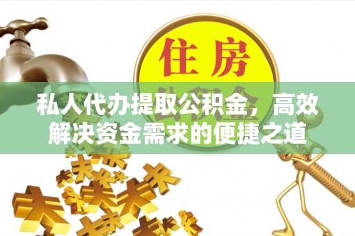 台儿庄私人代办提取公积金，高效解决资金需求的便捷之道