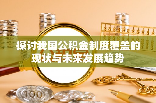 台儿庄探讨我国公积金制度覆盖的现状与未来发展趋势