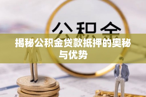 台儿庄揭秘公积金贷款抵押的奥秘与优势