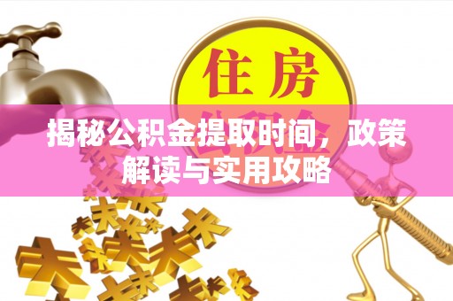 台儿庄揭秘公积金提取时间，政策解读与实用攻略