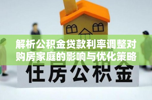 台儿庄解析公积金贷款利率调整对购房家庭的影响与优化策略