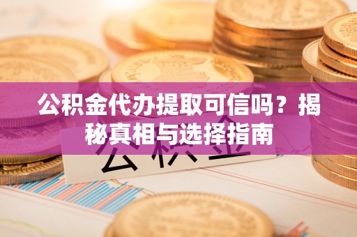 台儿庄公积金代办提取可信吗？揭秘真相与选择指南