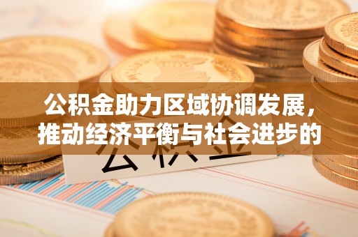 台儿庄公积金助力区域协调发展，推动经济平衡与社会进步的新引擎