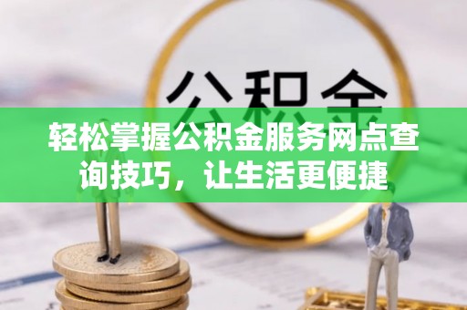 台儿庄轻松掌握公积金服务网点查询技巧，让生活更便捷
