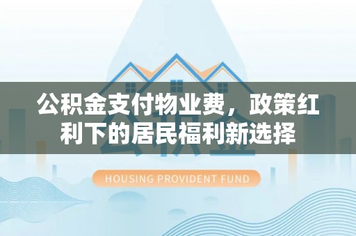 台儿庄公积金支付物业费，政策红利下的居民福利新选择
