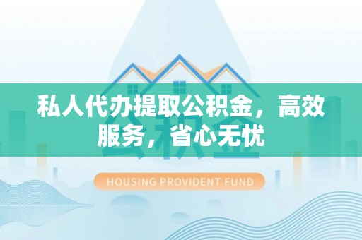 台儿庄私人代办提取公积金，高效服务，省心无忧