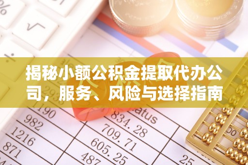 台儿庄揭秘小额公积金提取代办公司，服务、风险与选择指南