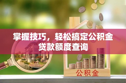 台儿庄掌握技巧，轻松搞定公积金贷款额度查询