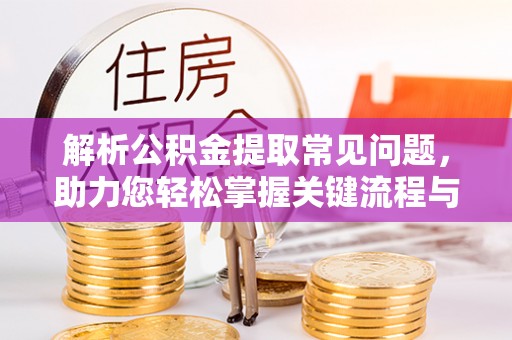 台儿庄解析公积金提取常见问题，助力您轻松掌握关键流程与技巧