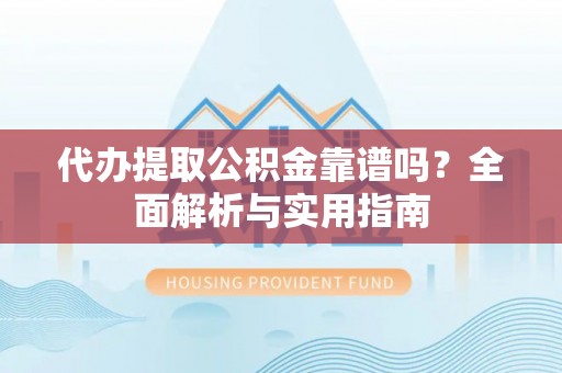 台儿庄代办提取公积金靠谱吗？全面解析与实用指南