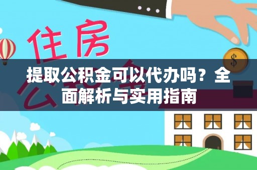 台儿庄提取公积金可以代办吗？全面解析与实用指南