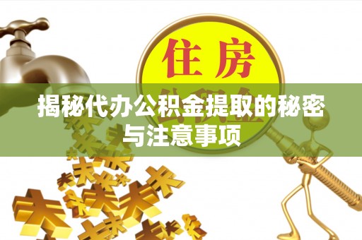 台儿庄揭秘代办公积金提取的秘密与注意事项