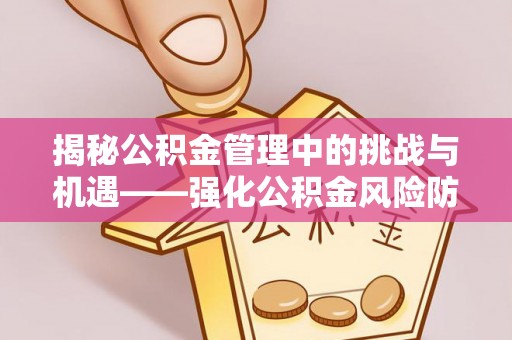 台儿庄揭秘公积金管理中的挑战与机遇——强化公积金风险防控的多维策略