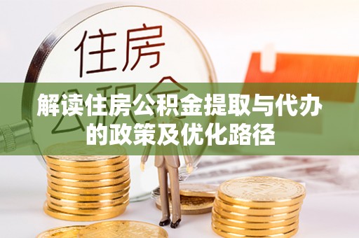 台儿庄解读住房公积金提取与代办的政策及优化路径