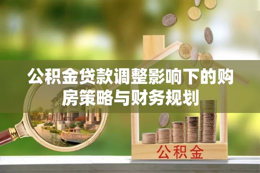 台儿庄公积金贷款调整影响下的购房策略与财务规划