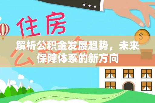 台儿庄解析公积金发展趋势，未来保障体系的新方向