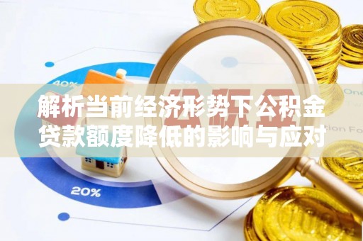 台儿庄解析当前经济形势下公积金贷款额度降低的影响与应对策略