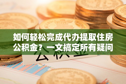台儿庄如何轻松完成代办提取住房公积金？一文搞定所有疑问