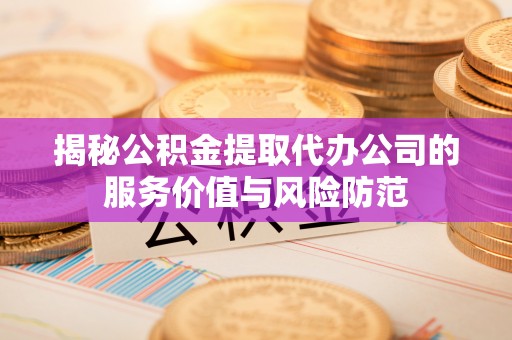 台儿庄揭秘公积金提取代办公司的服务价值与风险防范