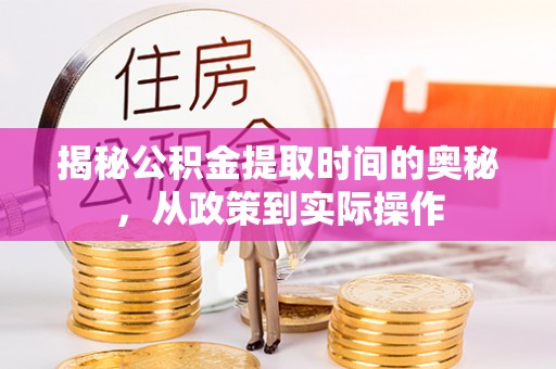 台儿庄揭秘公积金提取时间的奥秘，从政策到实际操作