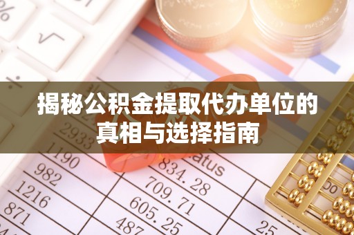 台儿庄揭秘公积金提取代办单位的真相与选择指南