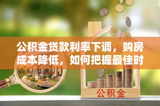 台儿庄公积金贷款利率下调，购房成本降低，如何把握最佳时机？